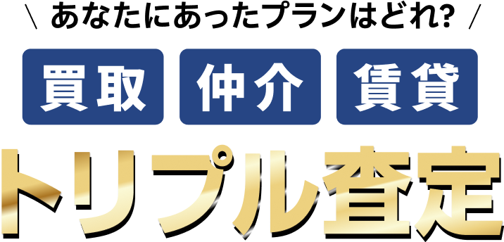 あなたに合ったプランはどれ？買取・仲介・賃貸トリプル査定